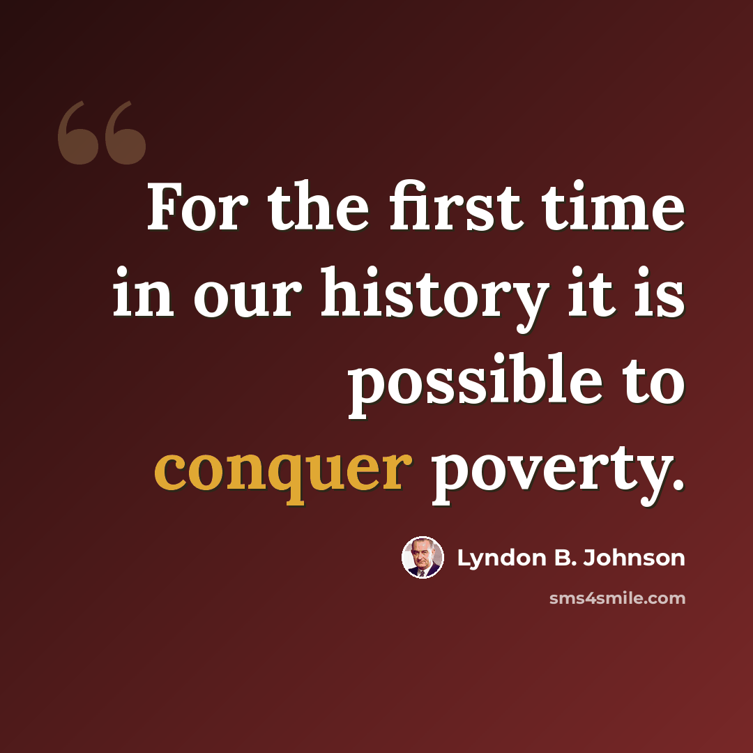 “For the first time in our history it is possible to conquer poverty.” quote by Lyndon B. Johnson