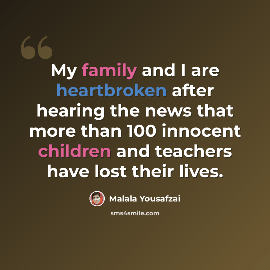 “My family and I are heartbroken after hearing the news that more than 100 innocent children and teachers have lost their lives.” quote by Malala Yousafzai