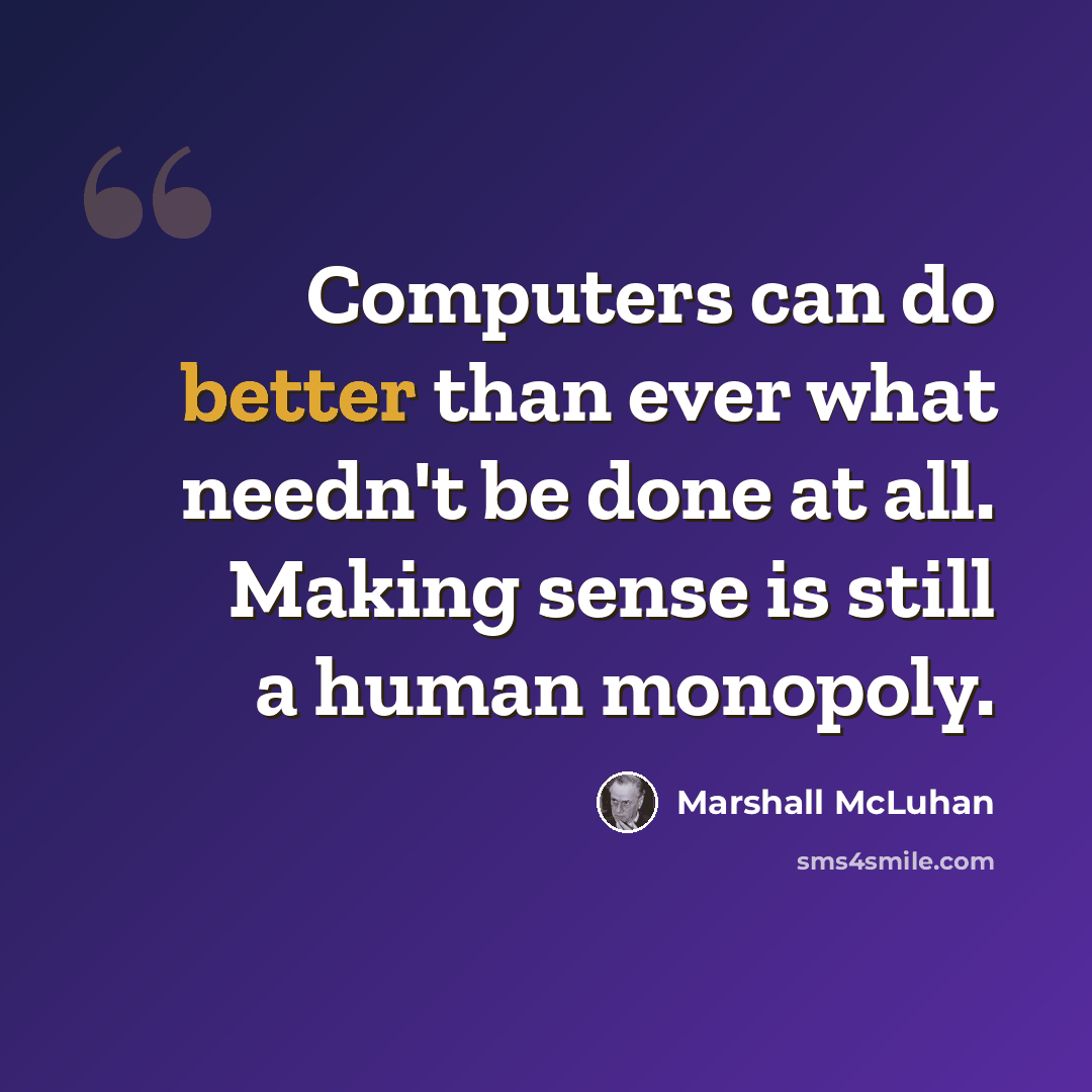 “Computers can do better than ever what needn't be done at all. Making sense is still a human monopoly.” quote by Marshall McLuhan