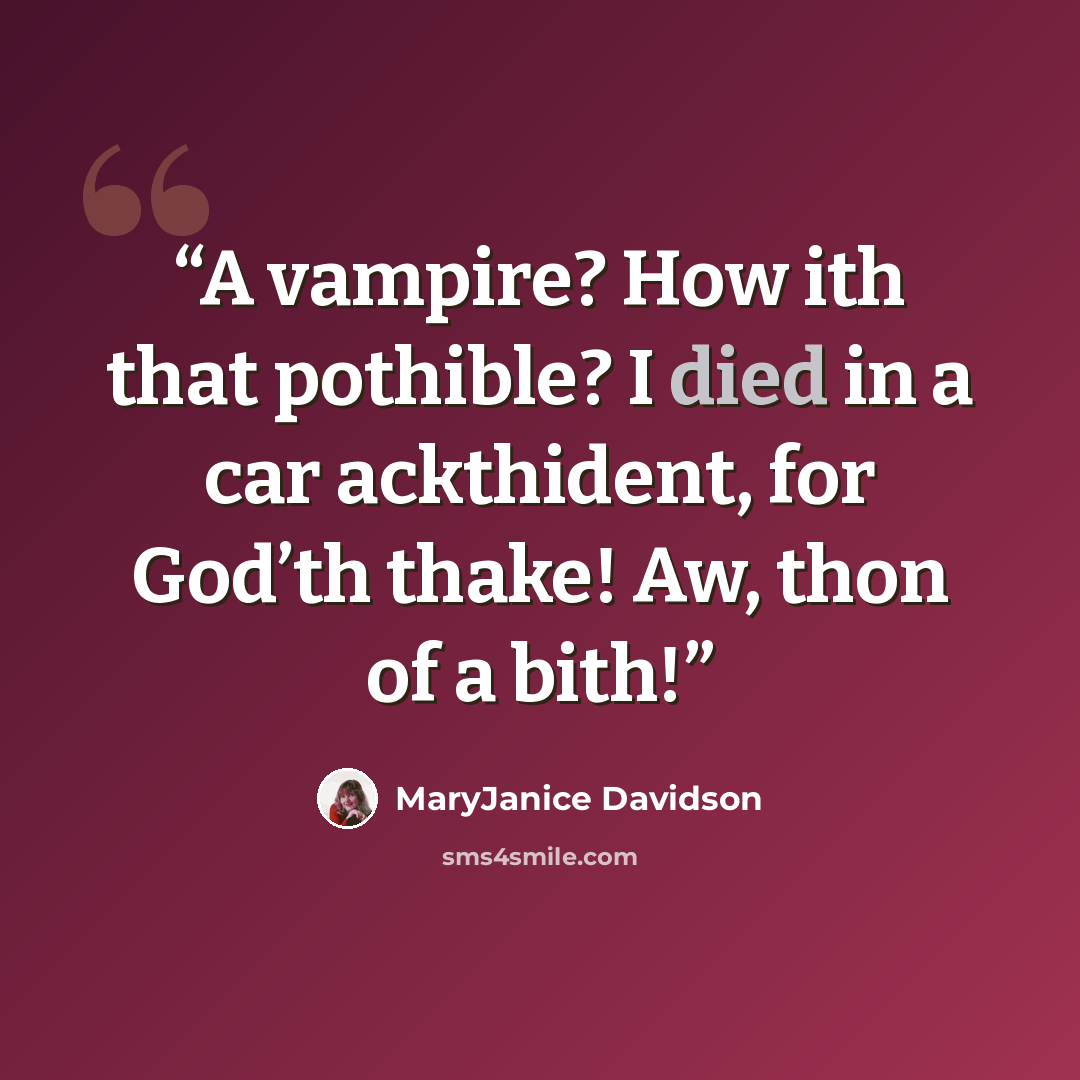 “A vampire? How ith that pothible? I died in a car ackthident, for God’th thake! Aw, thon of a bith!” quote by MaryJanice Davidson