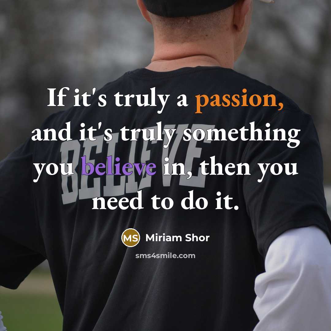 “If it's truly a passion, and it's truly something you believe in, then you need to do it.” quote by Miriam Shor