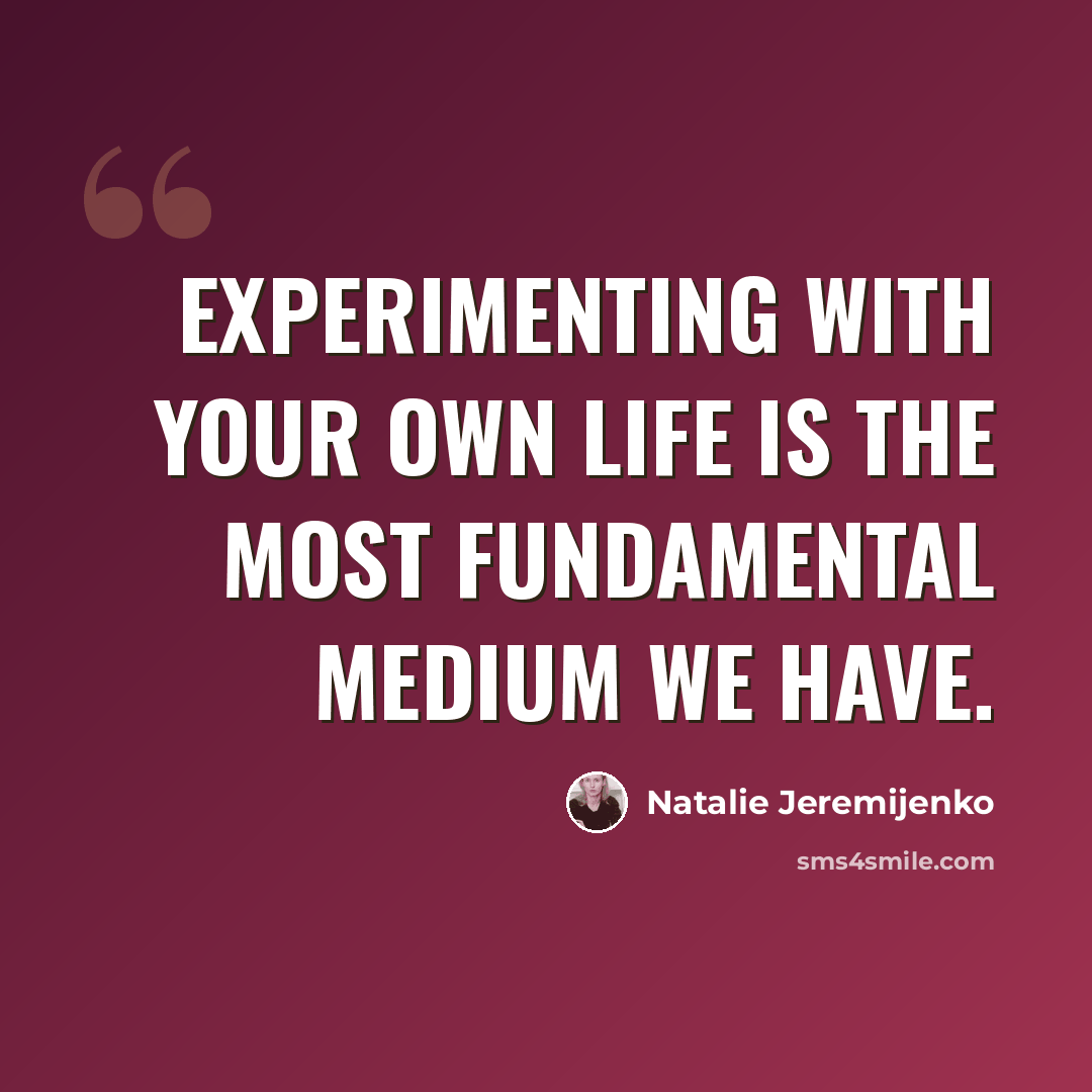 “Experimenting with your own life is the most fundamental medium we have.” quote by Natalie Jeremijenko