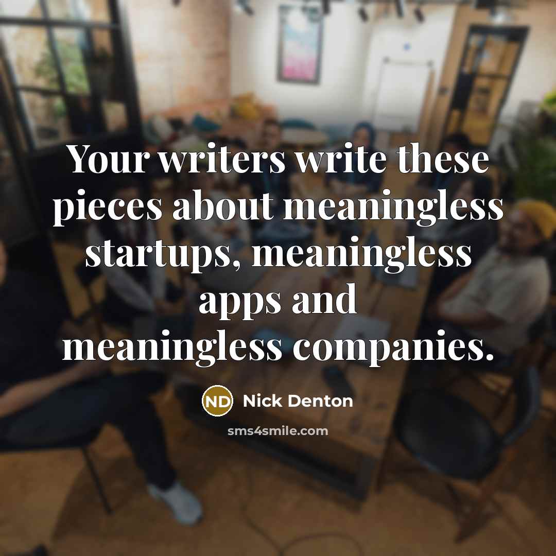 “Your writers write these pieces about meaningless startups, meaningless apps and meaningless companies.” quote by Nick Denton