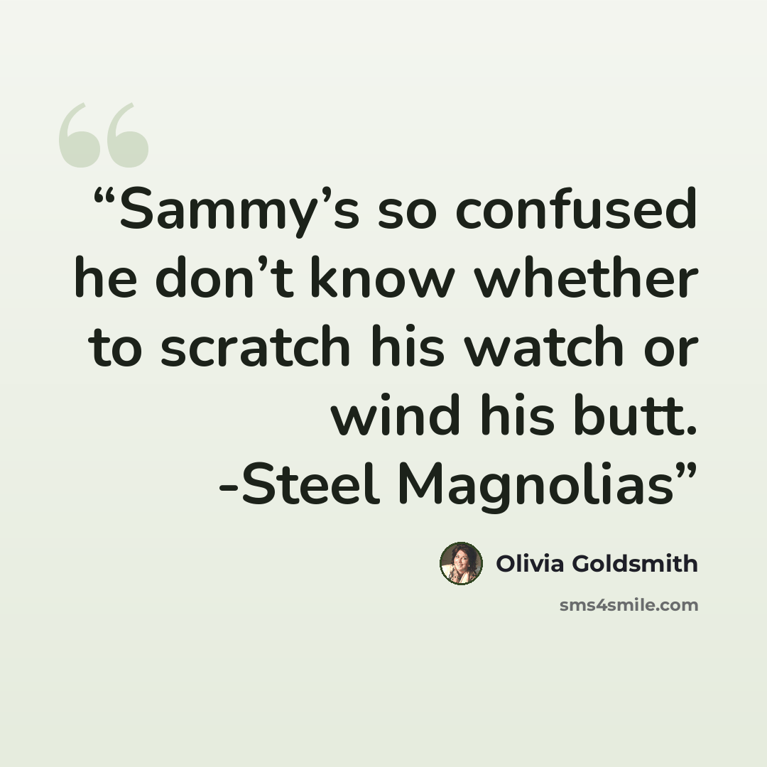“Sammy’s so confused he don’t know whether to scratch his watch or wind his butt. -Steel Magnolias” quote by Olivia Goldsmith