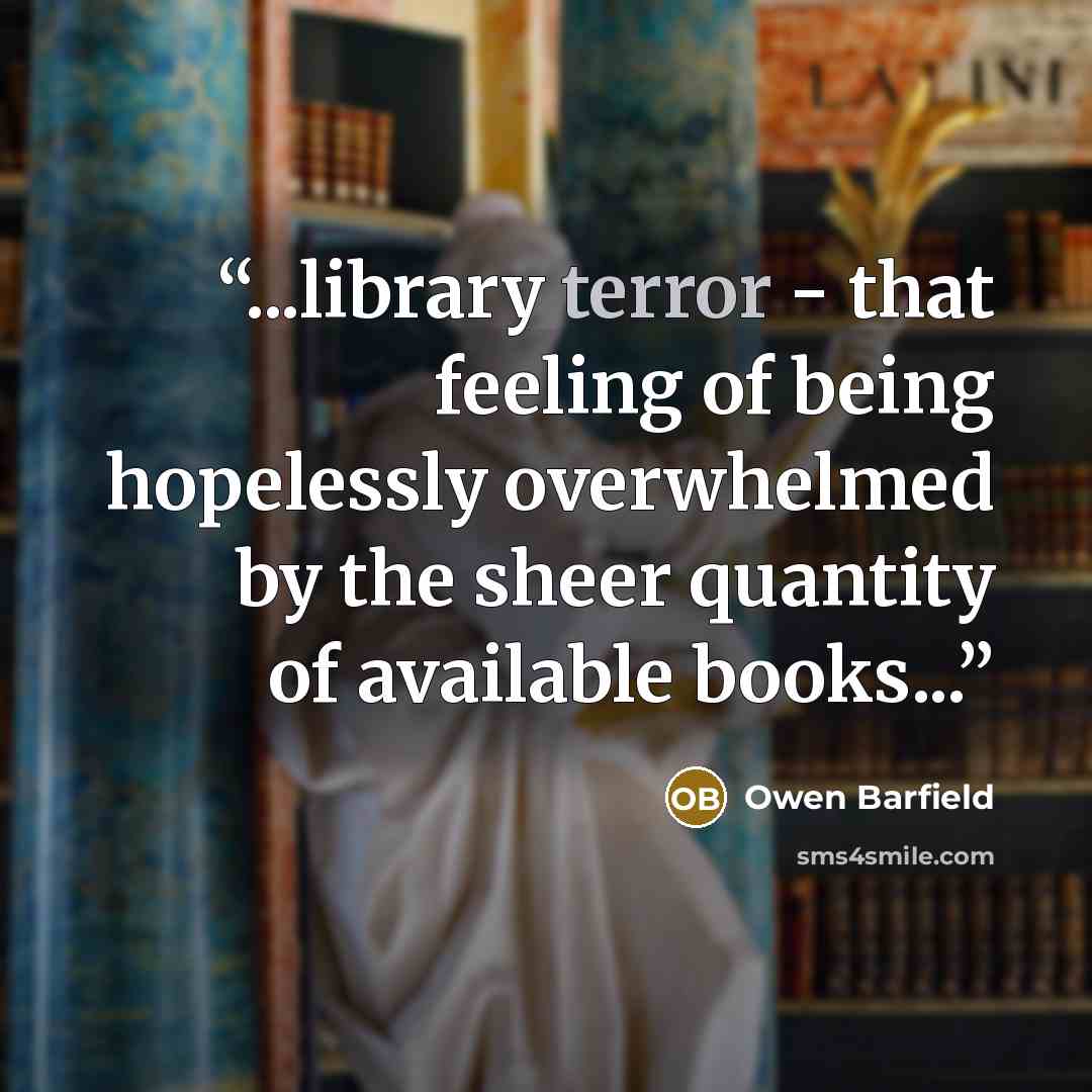 “...library terror - that feeling of being hopelessly overwhelmed by the sheer quantity of available books...” quote by Owen Barfield