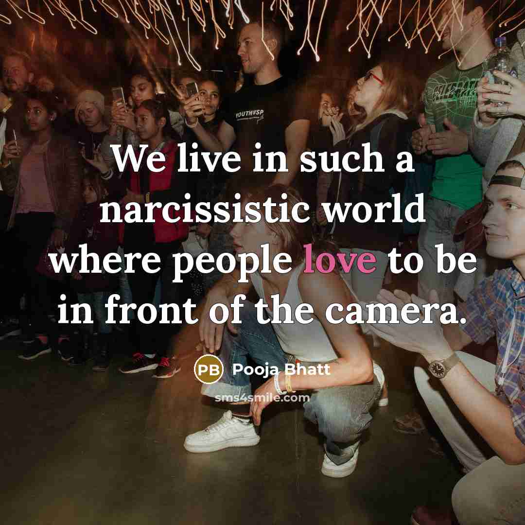 “We live in such a narcissistic world where people love to be in front of the camera.” quote by Pooja Bhatt