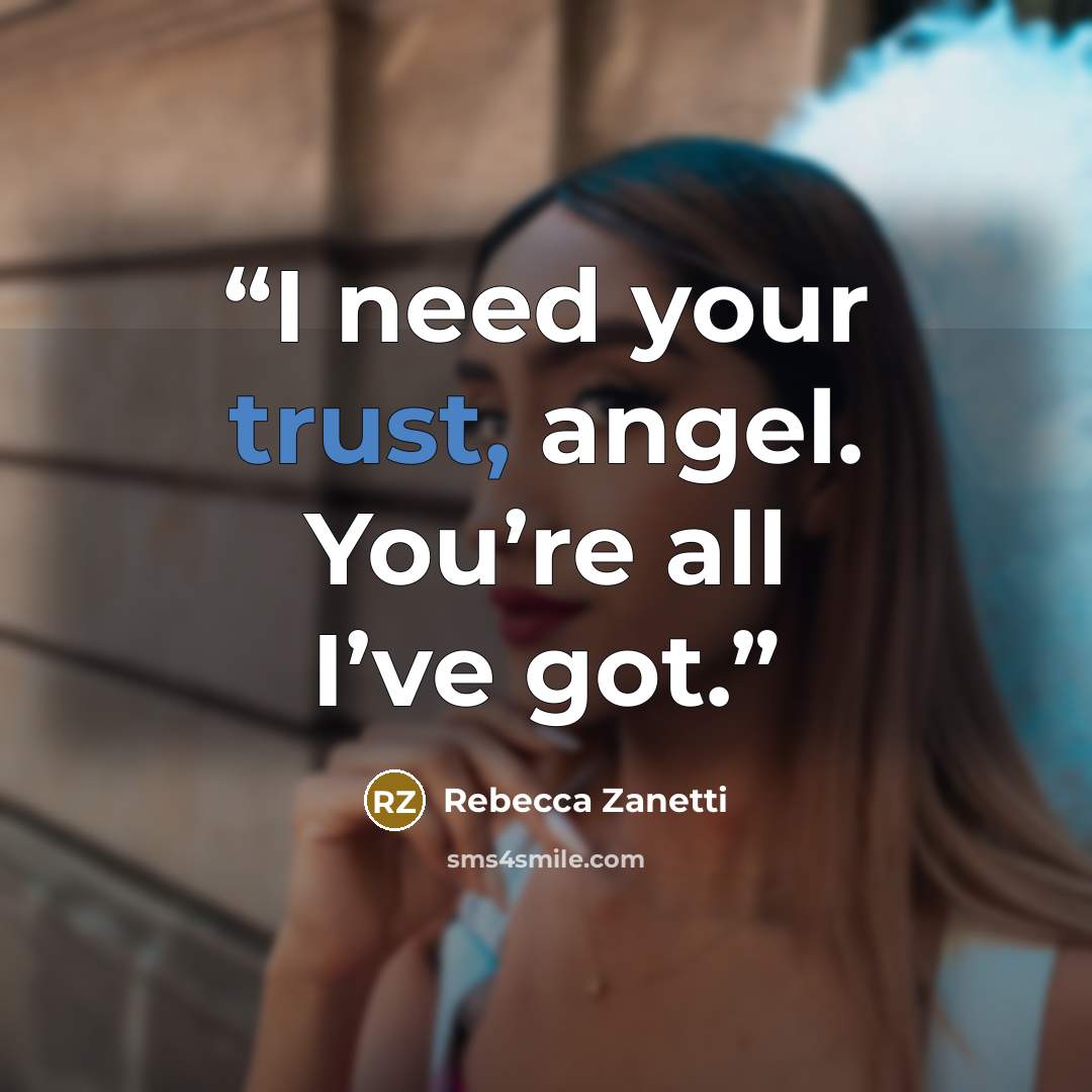 “I need your trust, angel. You’re all I’ve got.” quote by Rebecca Zanetti