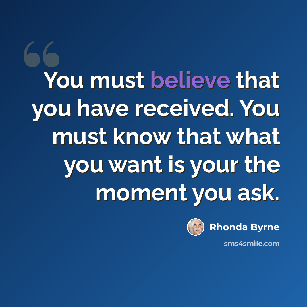 “You must believe that you have received. You must know that what you want is your the moment you ask.” quote by Rhonda Byrne