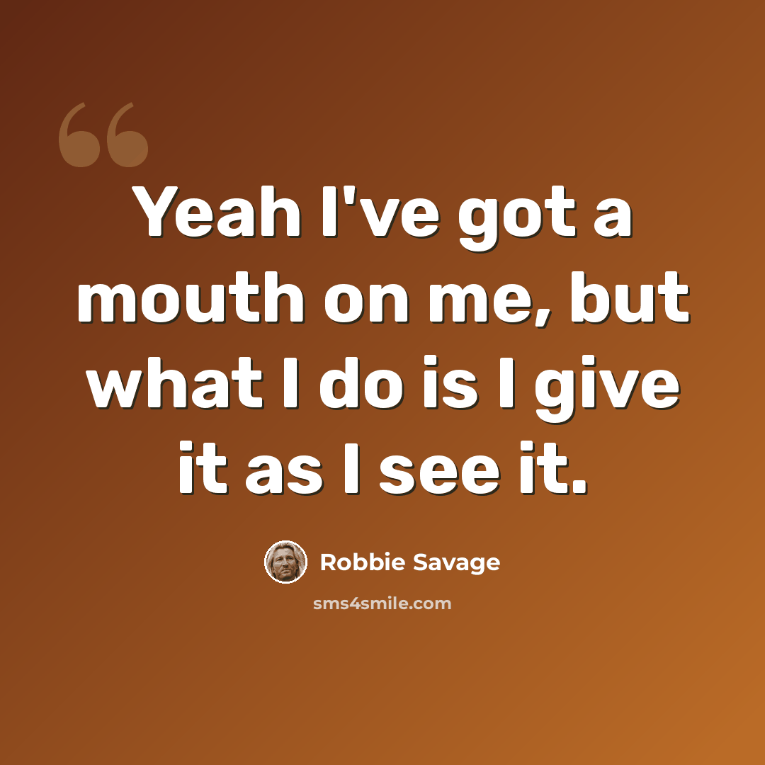 “Yeah I've got a mouth on me, but what I do is I give it as I see it.” quote by Robbie Savage