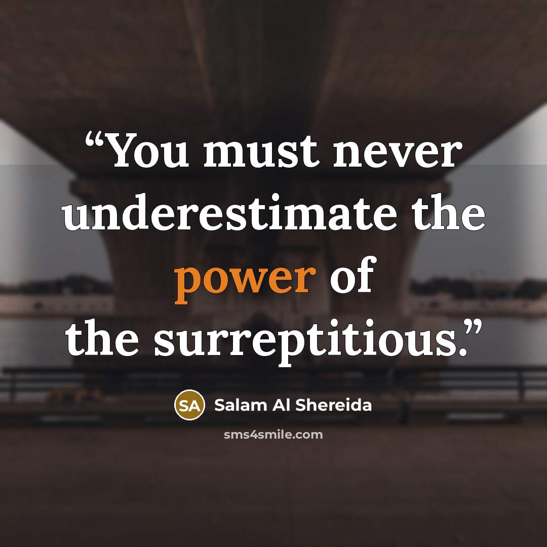 “You must never underestimate the power of the surreptitious.” quote by Salam Al Shereida