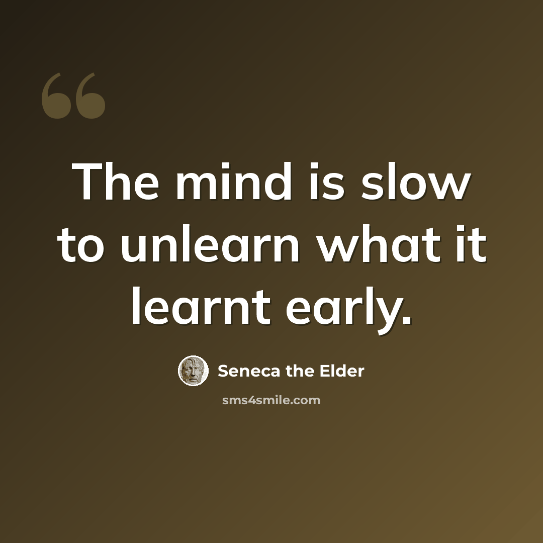 “The mind is slow to unlearn what it learnt early.” quote by Seneca the Elder