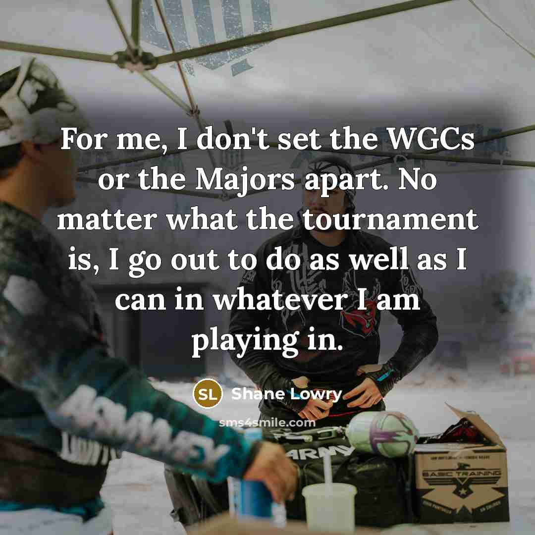 “For me, I don't set the WGCs or the Majors apart. No matter what the tournament is, I go out to do as well as I can in whatever I am playing in.” quote by Shane Lowry