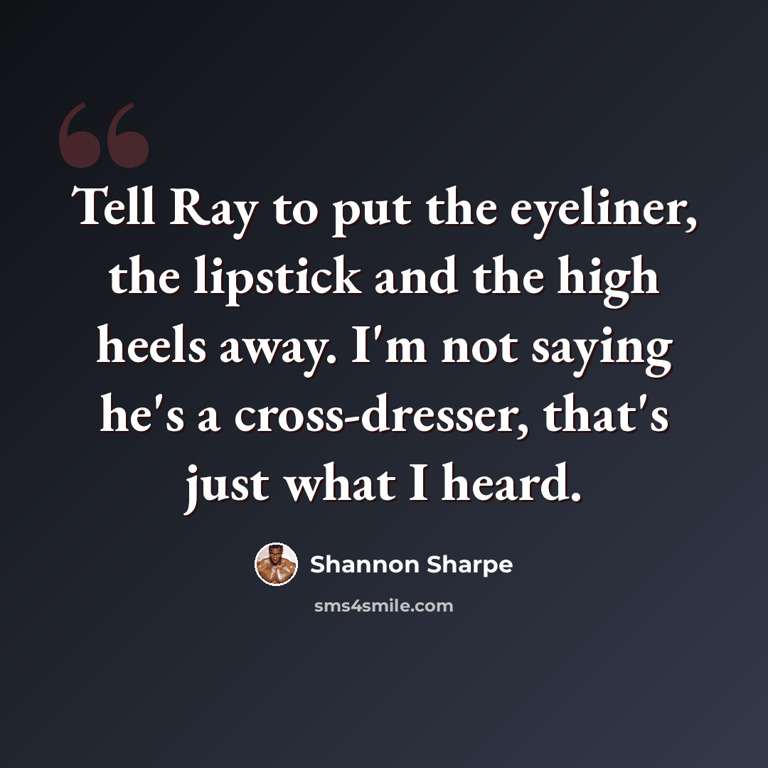 “Tell Ray to put the eyeliner, the lipstick and the high heels away. I'm not saying he's a cross-dresser, that's just what I heard.” quote by Shannon Sharpe
