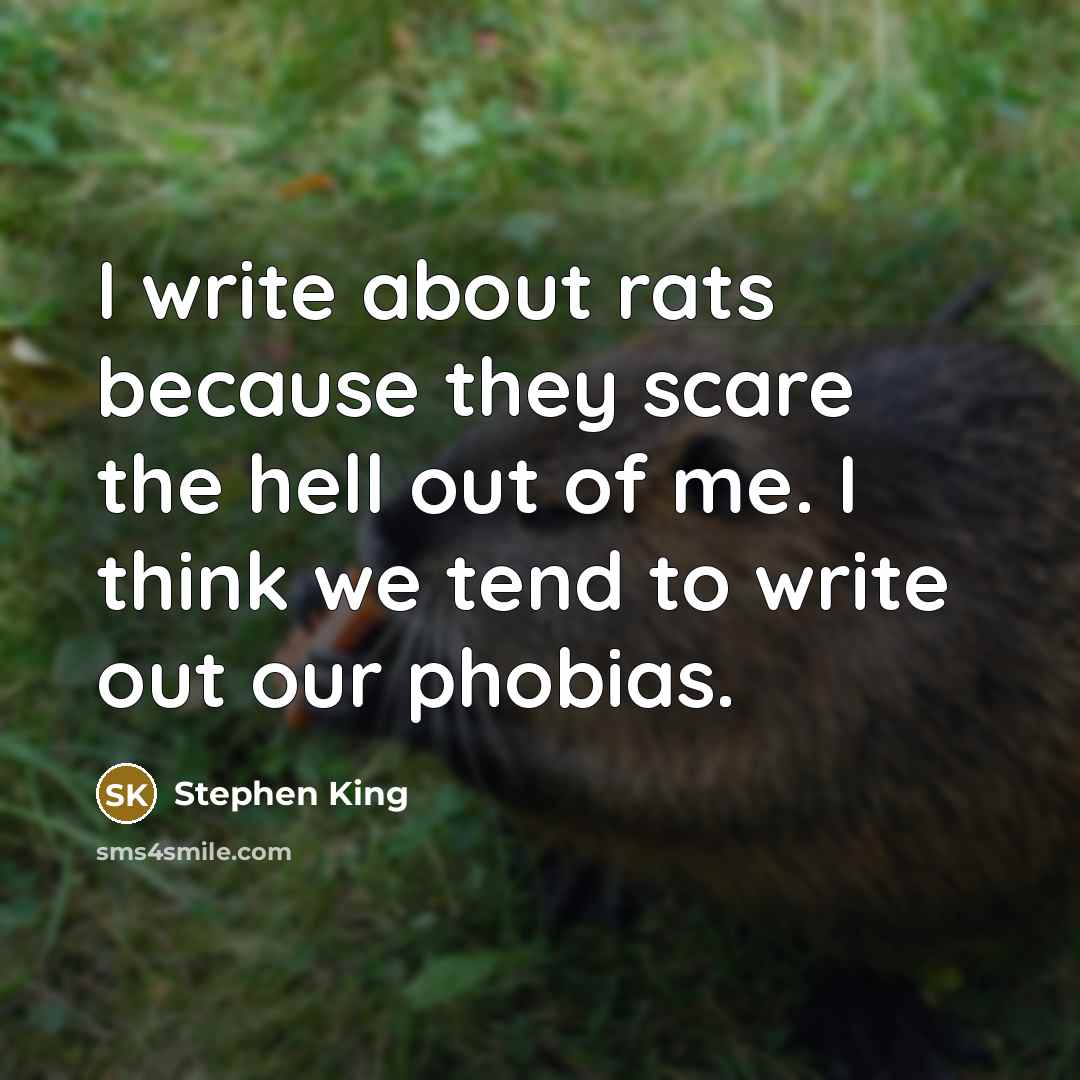 “I write about rats because they scare the hell out of me. I think we tend to write out our phobias.” quote by Stephen King