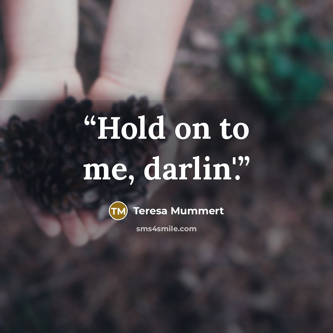 “Hold on to me, darlin'.” quote by Teresa Mummert
