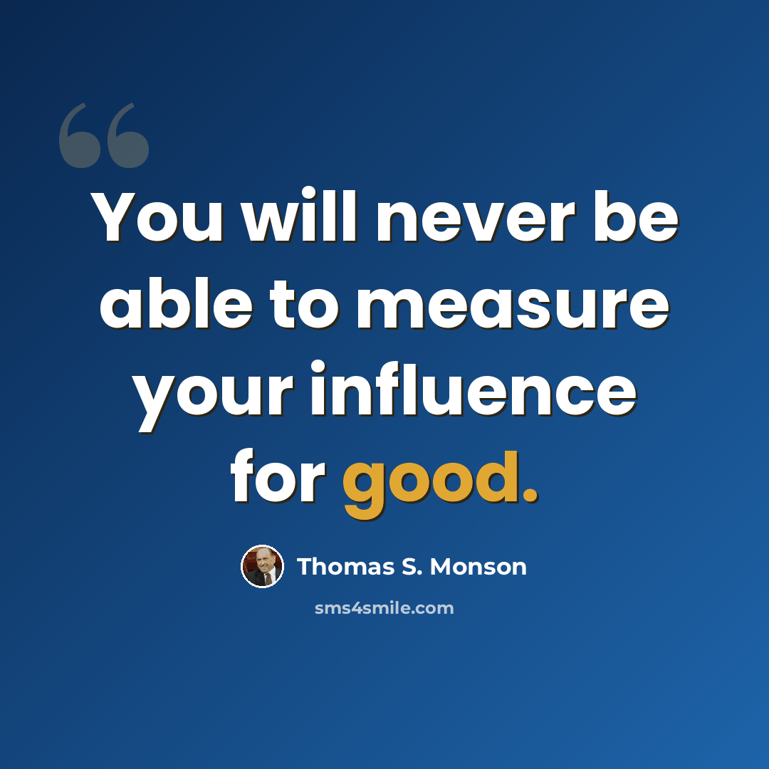 “You will never be able to measure your influence for good.” quote by Thomas S. Monson