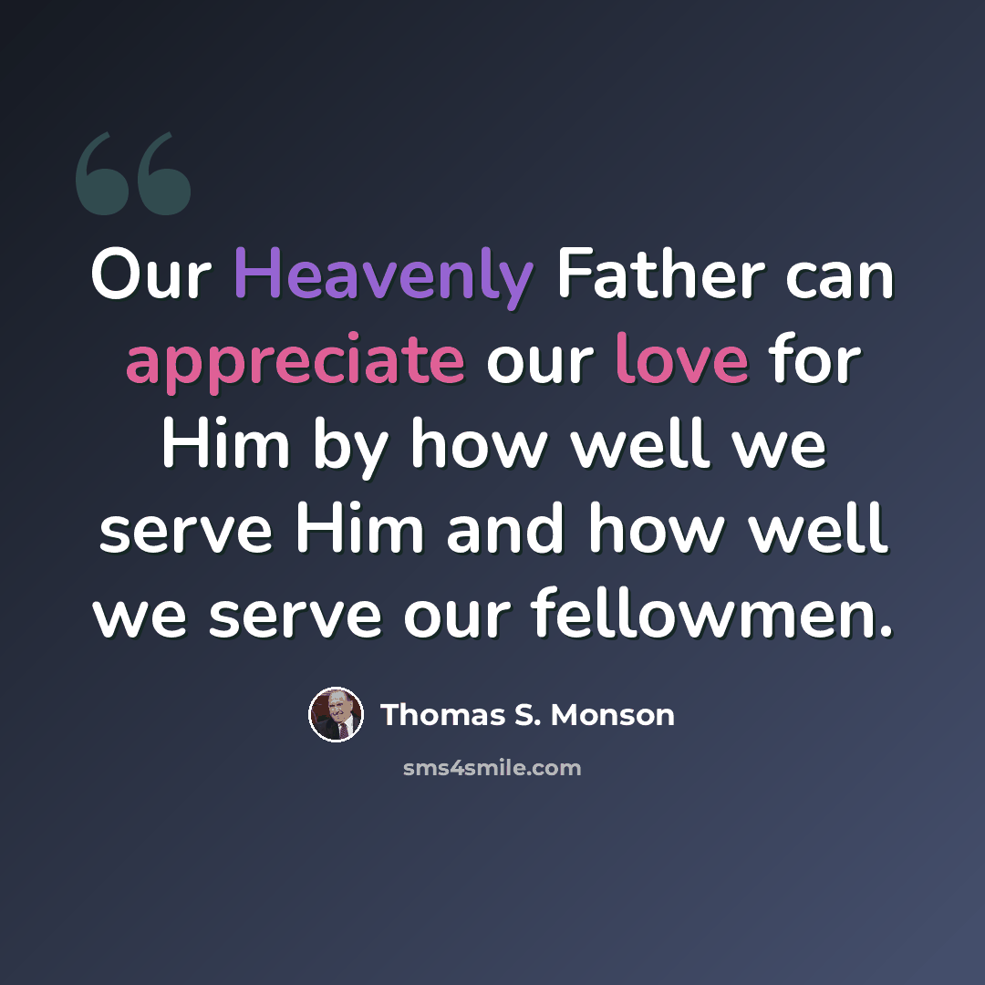 “Our Heavenly Father can appreciate our love for Him by how well we serve Him and how well we serve our fellowmen.” quote by Thomas S. Monson