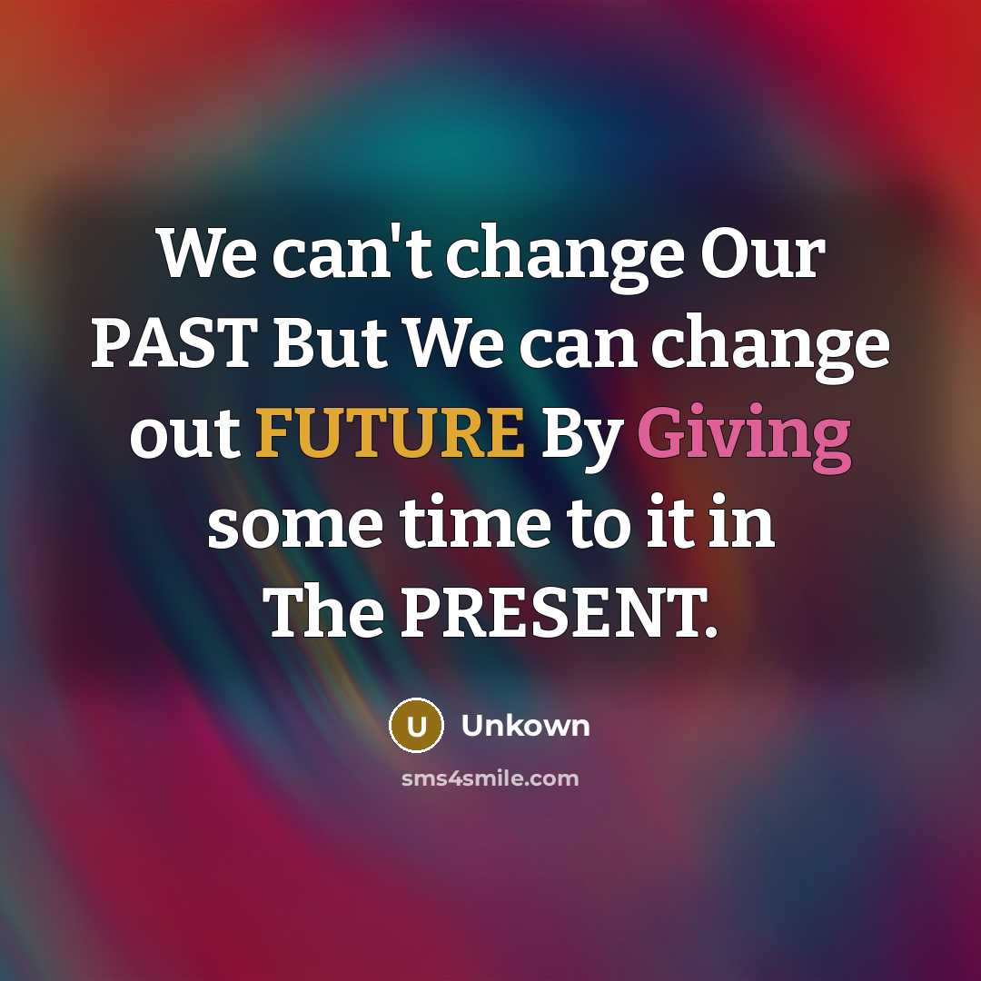 “We can't change Our PAST But We can change out FUTURE By Giving some time to it in The PRESENT.” quote by Unkown