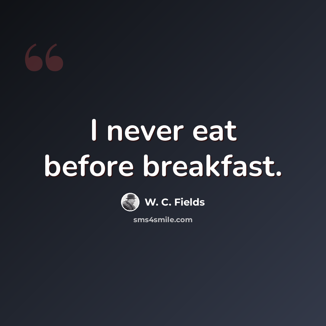 “I never eat before breakfast.” quote by W. C. Fields