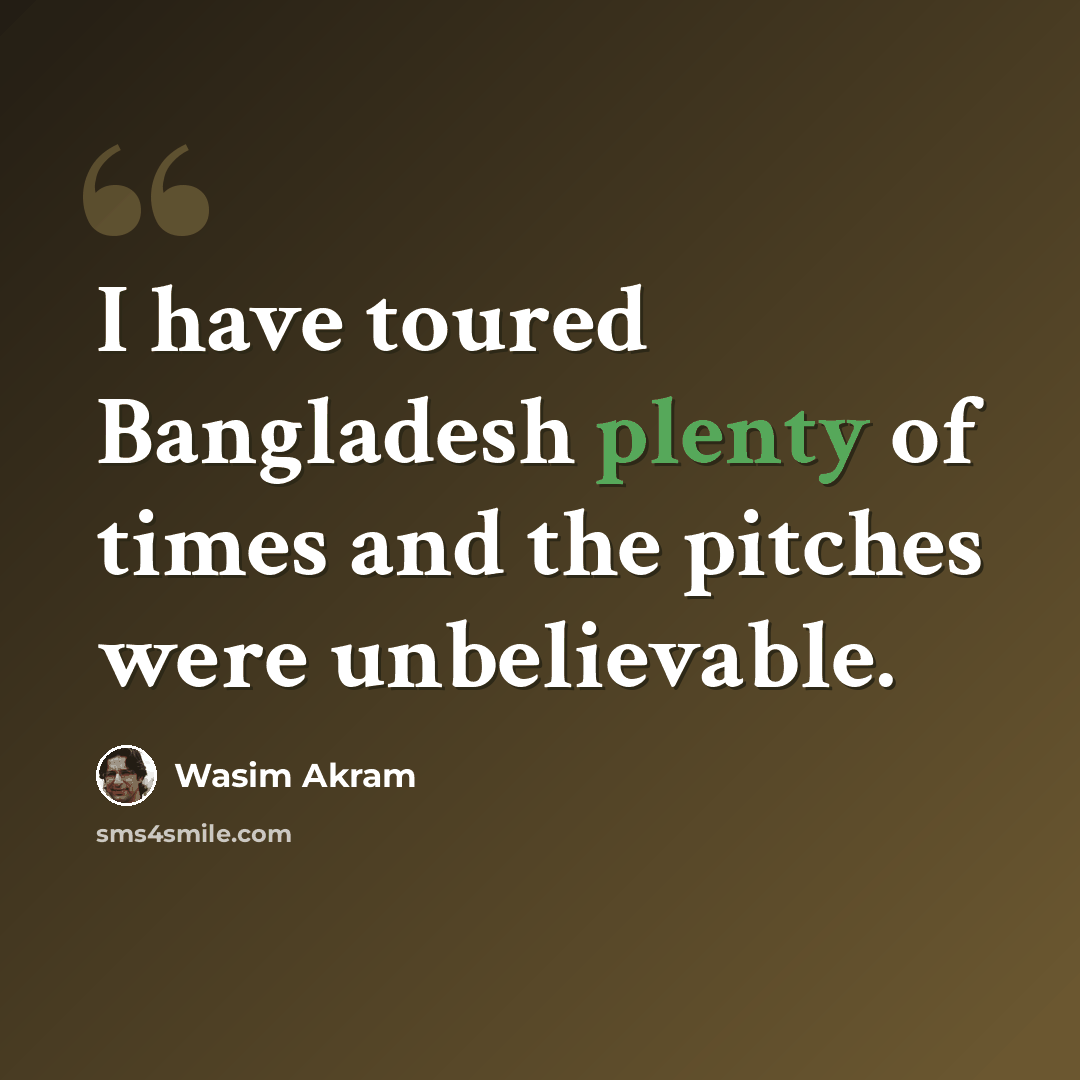 “I have toured Bangladesh plenty of times and the pitches were unbelievable.” quote by Wasim Akram