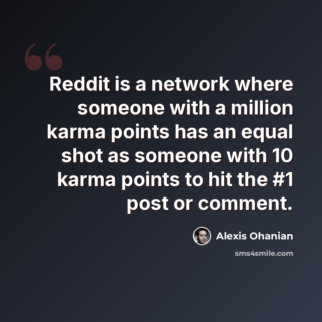 “Reddit is a network where someone with a million karma points has an equal shot as someone with 10 karma points to hit the #1 post or comment.” quote by Alexis Ohanian