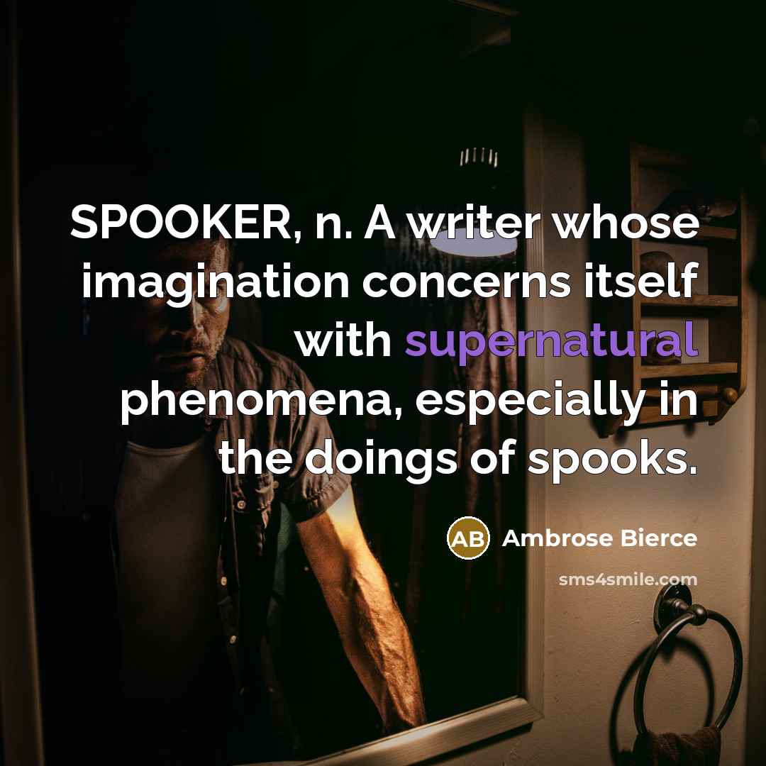 “SPOOKER, n. A writer whose imagination concerns itself with supernatural phenomena, especially in the doings of spooks.” quote by Ambrose Bierce