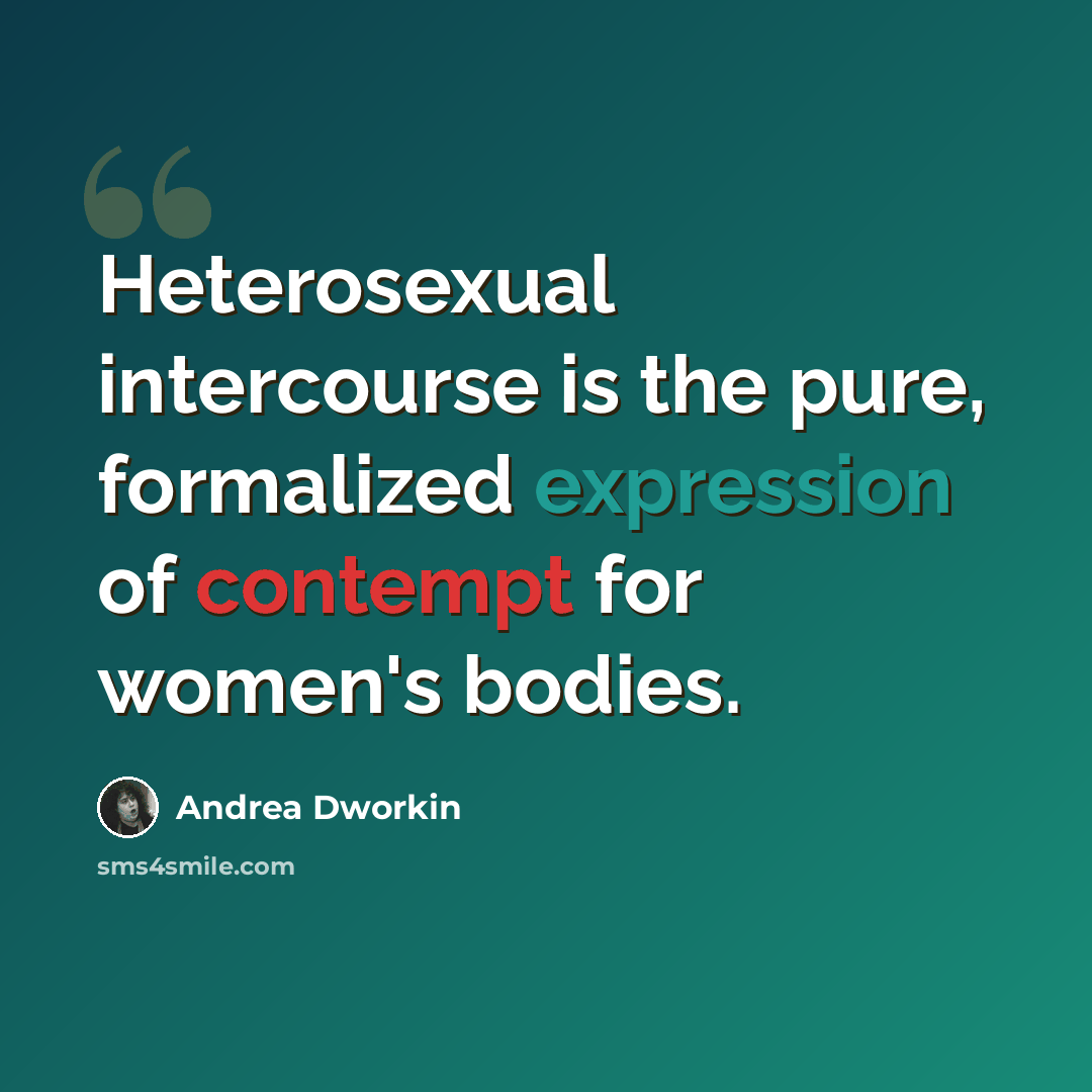 “Heterosexual intercourse is the pure, formalized expression of contempt for women's bodies.” quote by Andrea Dworkin