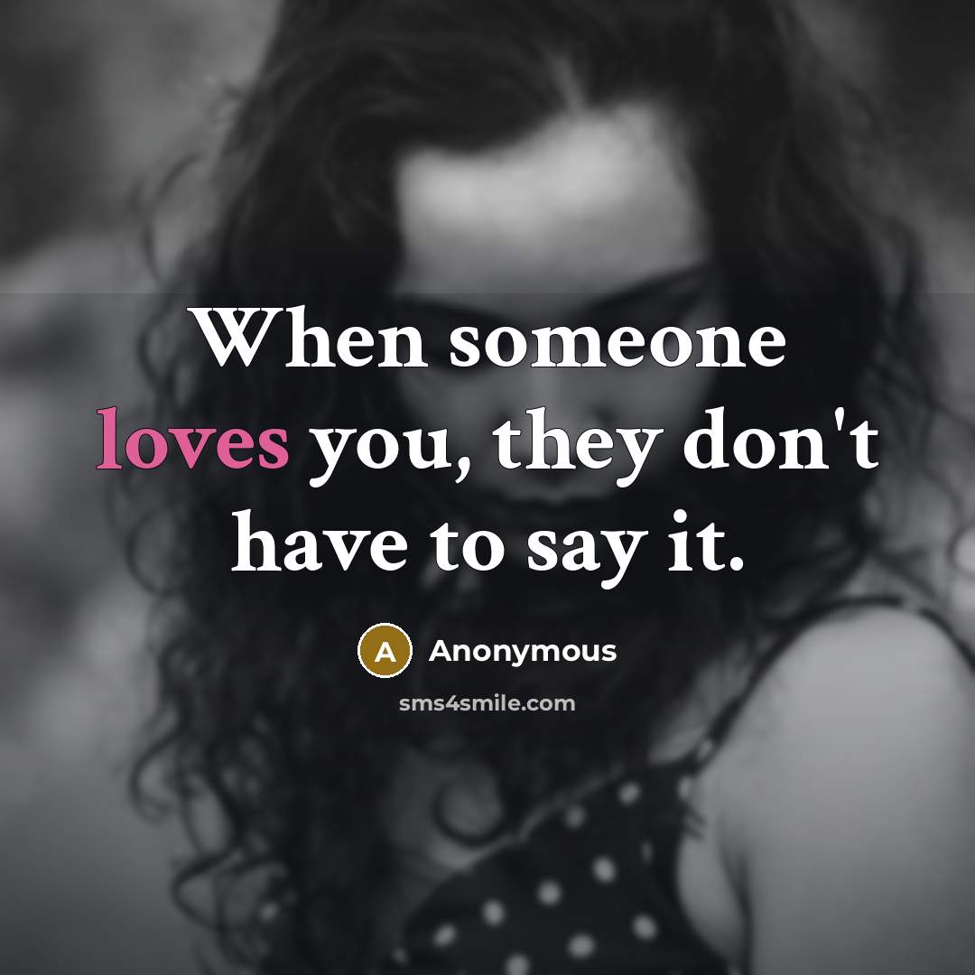 “When someone loves you, they don't have to say it.” quote by Anonymous
