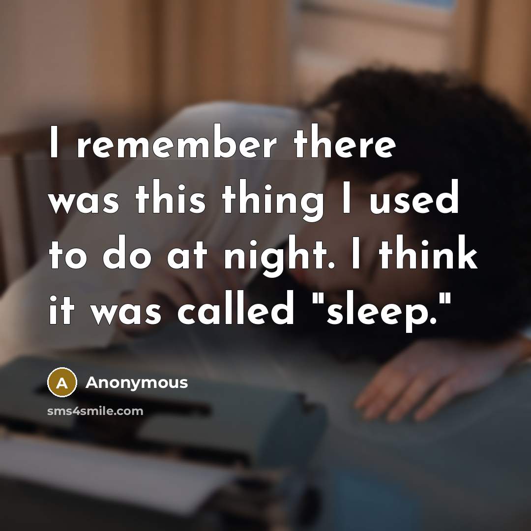 “I remember there was this thing I used to do at night. I think it was called "sleep."” quote by Anonymous
