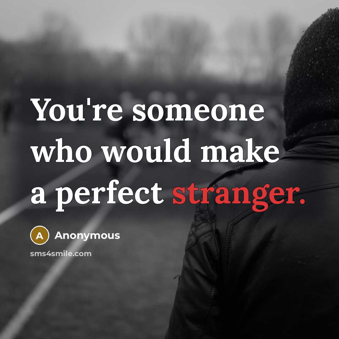 “You're someone who would make a perfect stranger.” quote by Anonymous