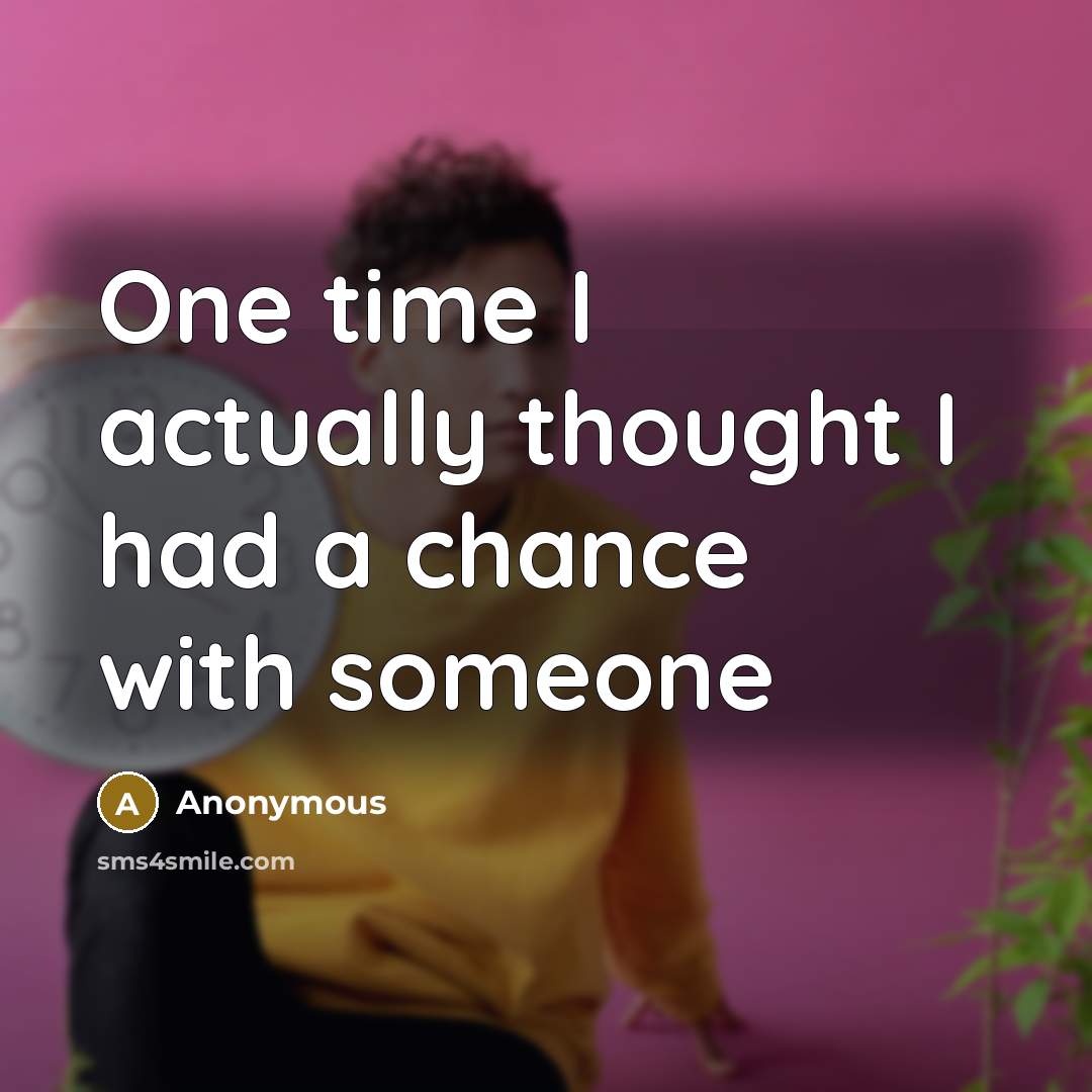 “One time I actually thought I had a chance with someone” quote by Anonymous