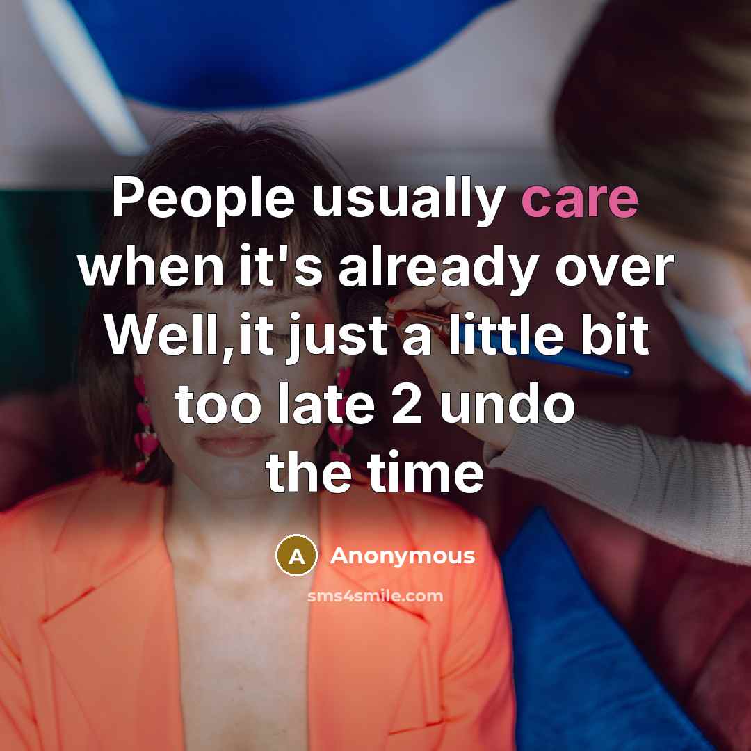 “People usually care when it's already over Well,it just a little bit too late 2 undo the time” quote by Anonymous