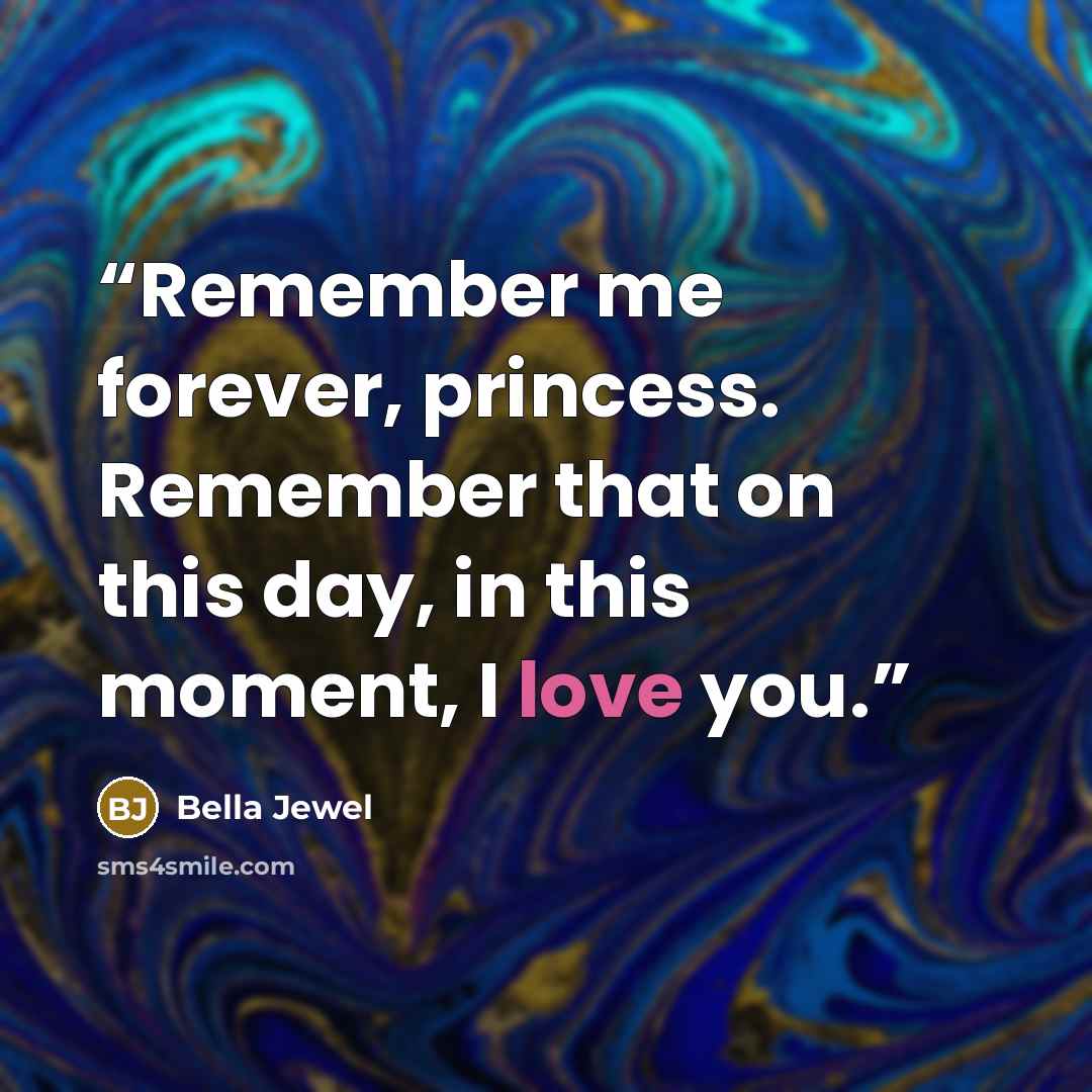 “Remember me forever, princess. Remember that on this day, in this moment, I love you.” quote by Bella Jewel
