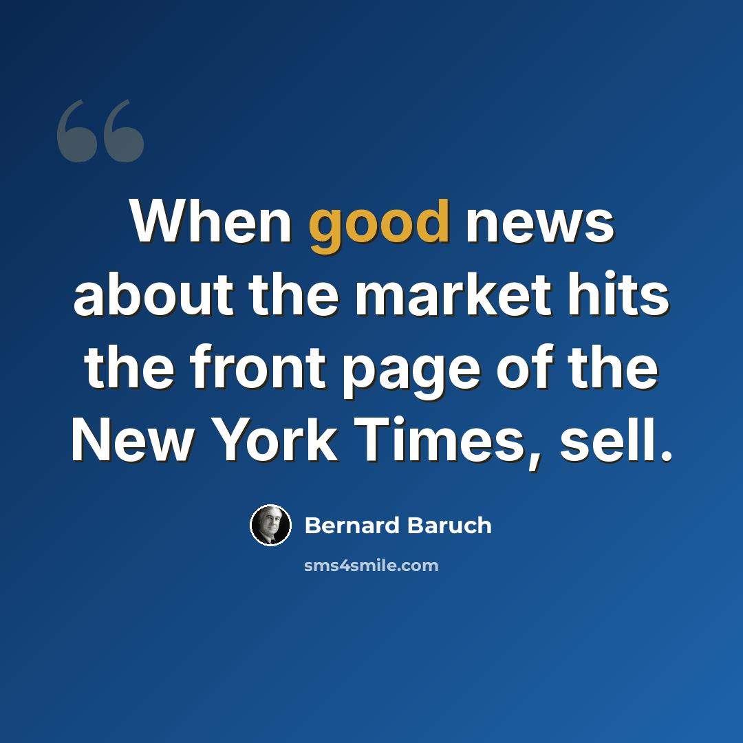 “When good news about the market hits the front page of the New York Times, sell.” quote by Bernard Baruch