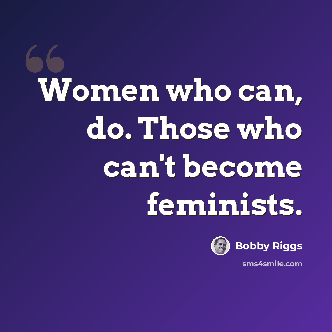 “Women who can, do. Those who can't become feminists.” quote by Bobby Riggs