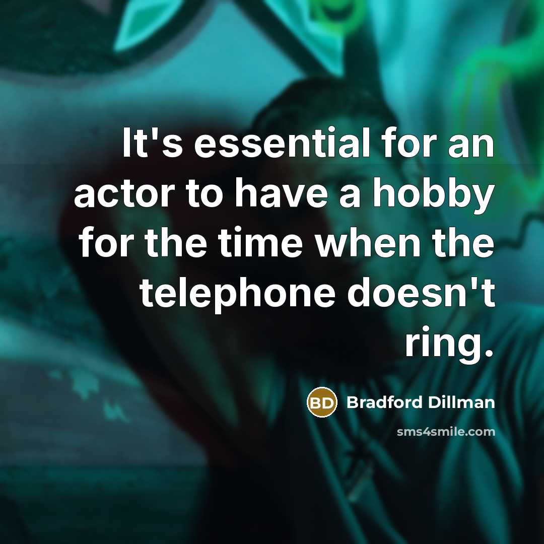 “It's essential for an actor to have a hobby for the time when the telephone doesn't ring.” quote by Bradford Dillman