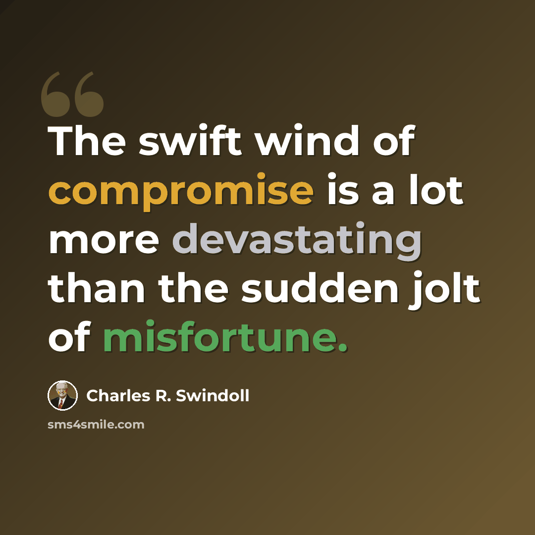 “The swift wind of compromise is a lot more devastating than the sudden jolt of misfortune.” quote by Charles R. Swindoll