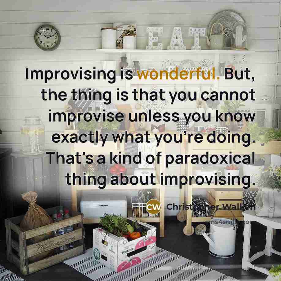 “Improvising is wonderful. But, the thing is that you cannot improvise unless you know exactly what you're doing. That's a kind of paradoxical thing about improvising.” quote by Christopher Walken