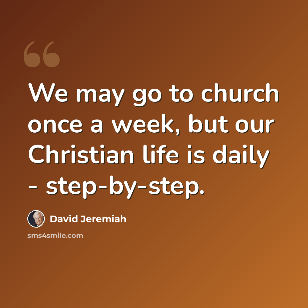 “We may go to church once a week, but our Christian life is daily - step-by-step.” quote by David Jeremiah