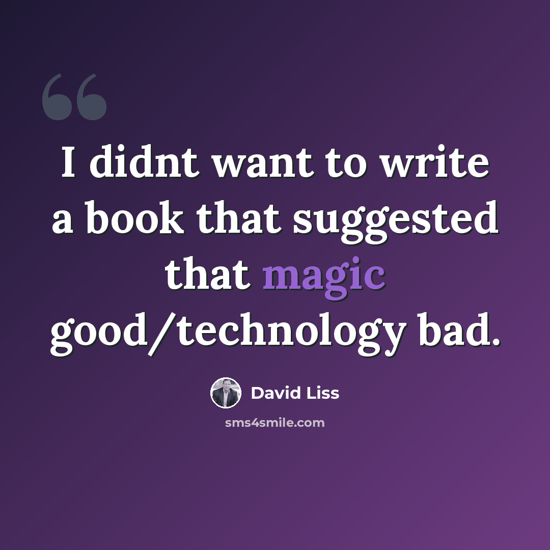 “I didnt want to write a book that suggested that magic good/technology bad.” quote by David Liss