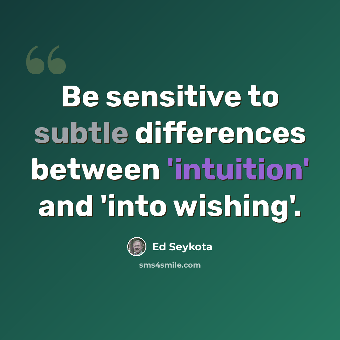 “Be sensitive to subtle differences between 'intuition' and 'into wishing'.” quote by Ed Seykota