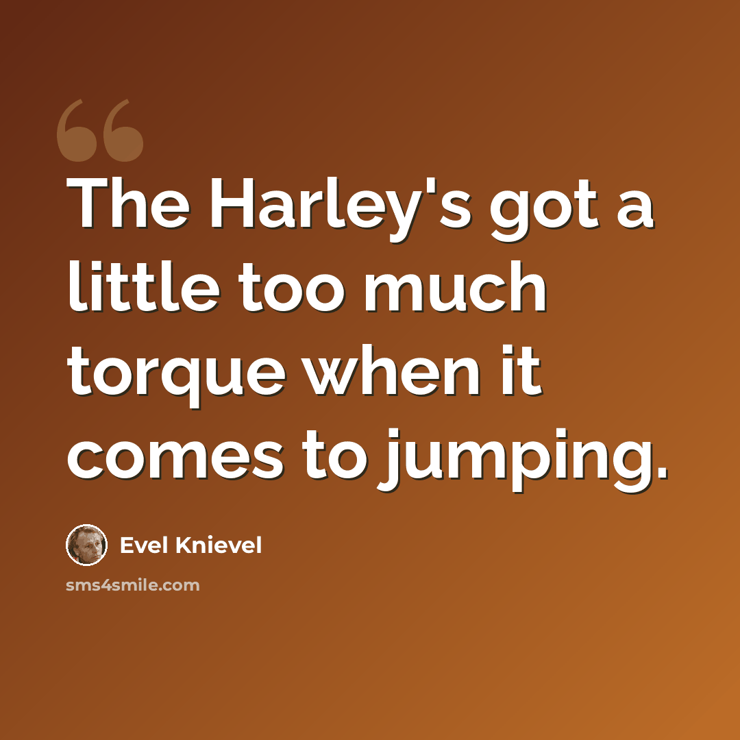 “The Harley's got a little too much torque when it comes to jumping.” quote by Evel Knievel