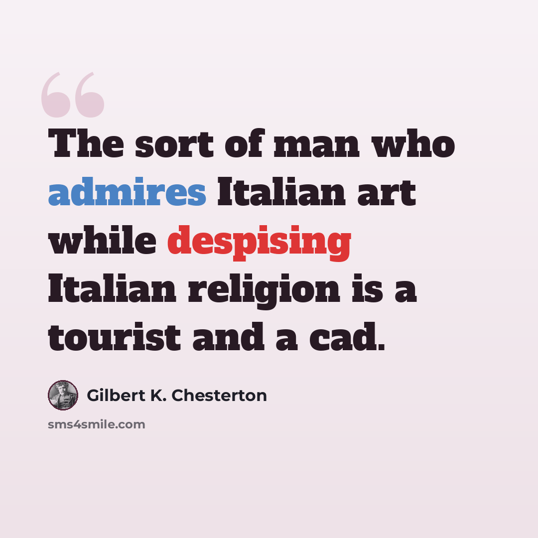 “The sort of man who admires Italian art while despising Italian religion is a tourist and a cad.” quote by Gilbert K. Chesterton