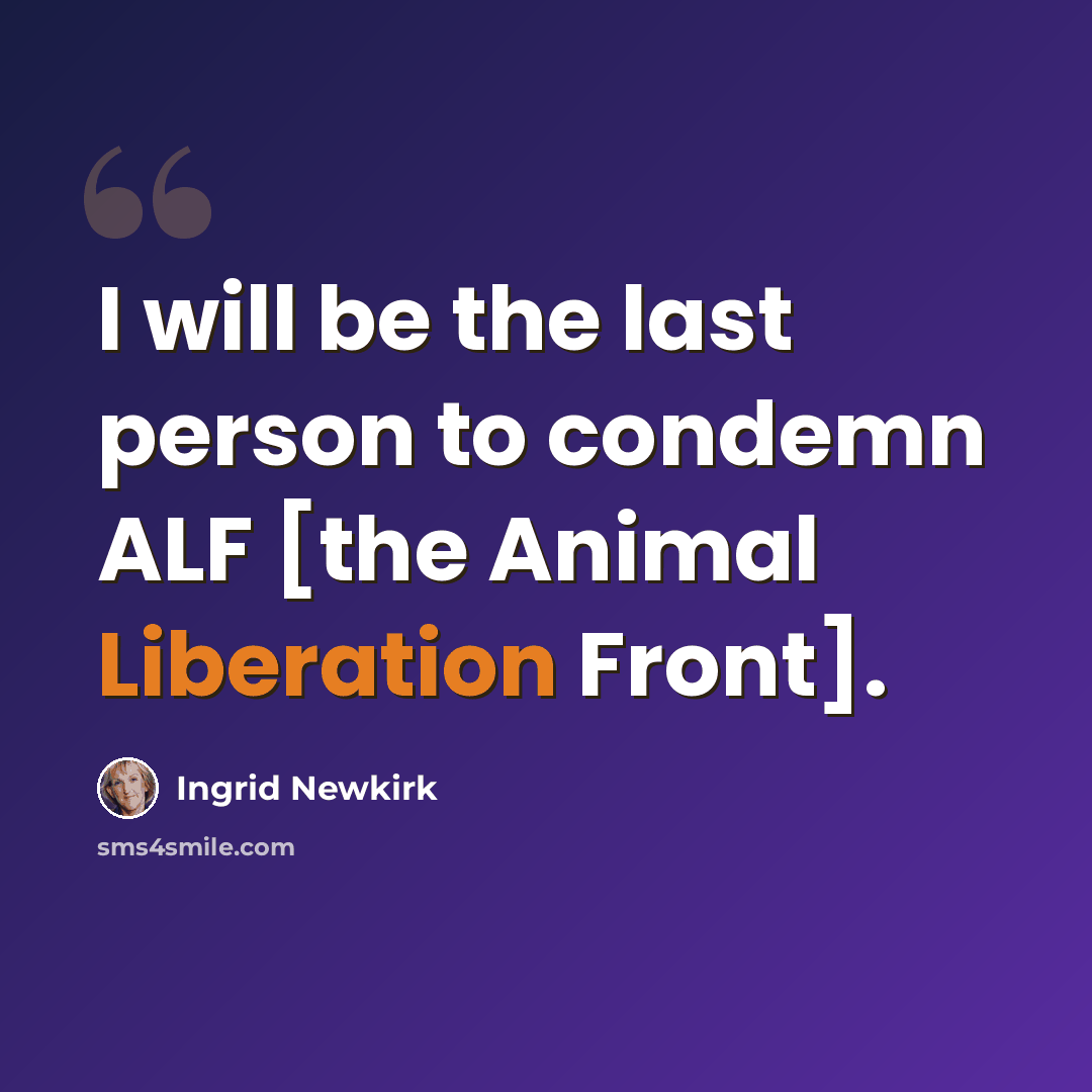 “I will be the last person to condemn ALF [the Animal Liberation Front].” quote by Ingrid Newkirk