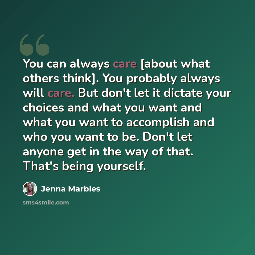 “You can always care [about what others think]. You probably always will care. But don't let it dictate your choices and what you want and what you want to accomplish and who you want to be. Don't let anyone get in the way of that. That's being yourself.” quote by Jenna Marbles