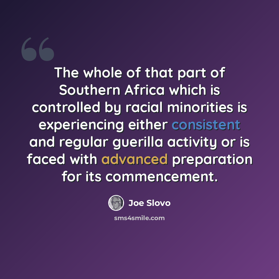 “The whole of that part of Southern Africa which is controlled by racial minorities is experiencing either consistent and regular guerilla activity or is faced with advanced preparation for its commencement.” quote by Joe Slovo