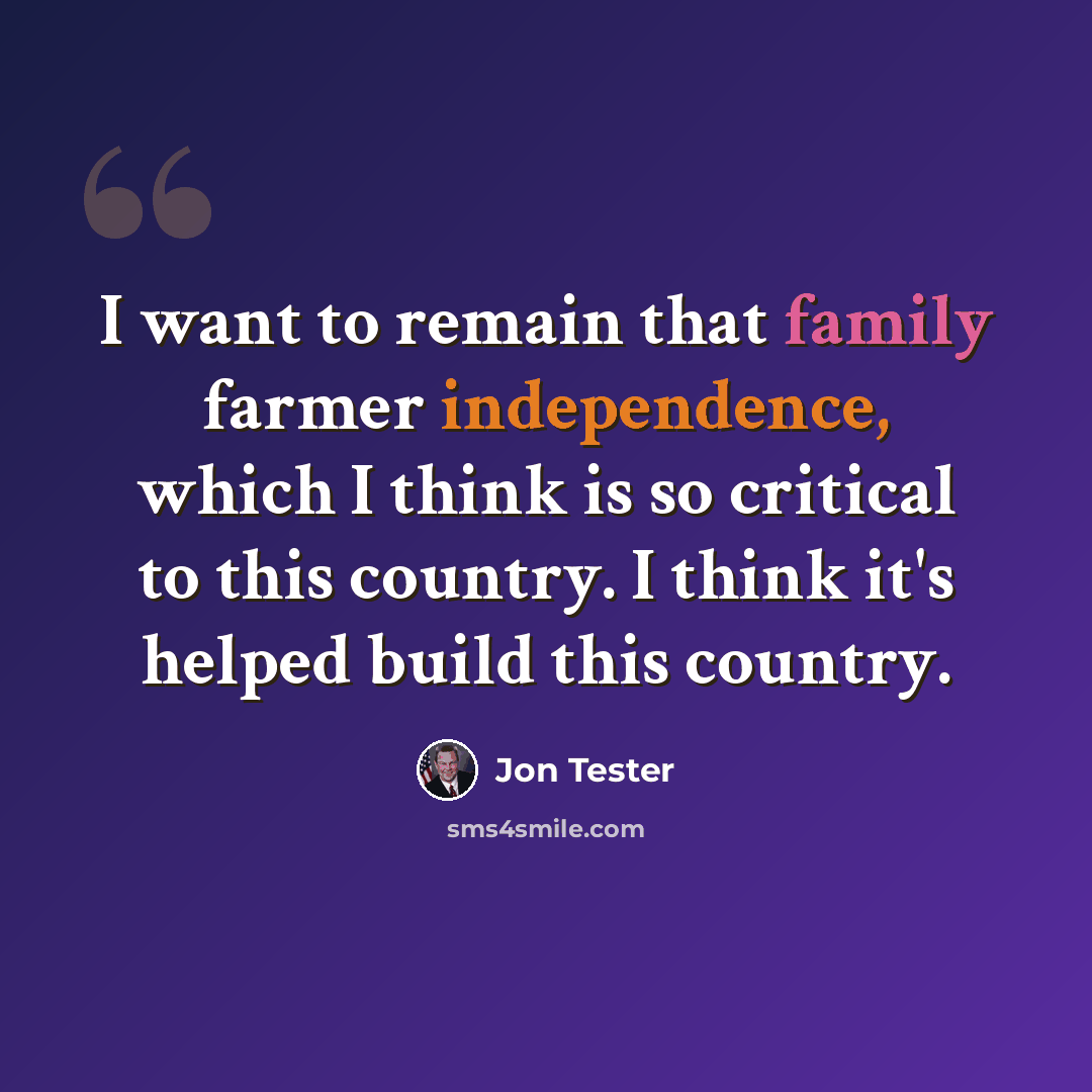 “I want to remain that family farmer independence, which I think is so critical to this country. I think it's helped build this country.” quote by Jon Tester