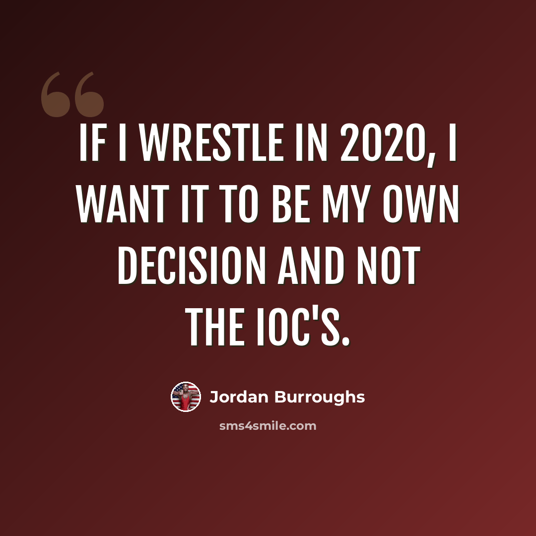 “If I wrestle in 2020, I want it to be my own decision and not the IOC's.” quote by Jordan Burroughs