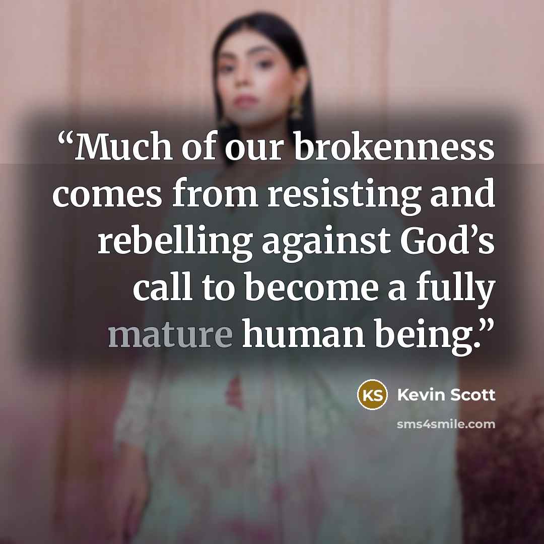 “Much of our brokenness comes from resisting and rebelling against God’s call to become a fully mature human being.” quote by Kevin Scott