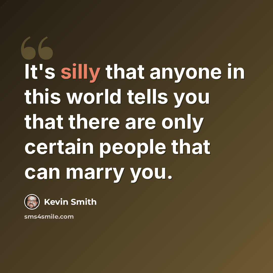 “It's silly that anyone in this world tells you that there are only certain people that can marry you.” quote by Kevin Smith